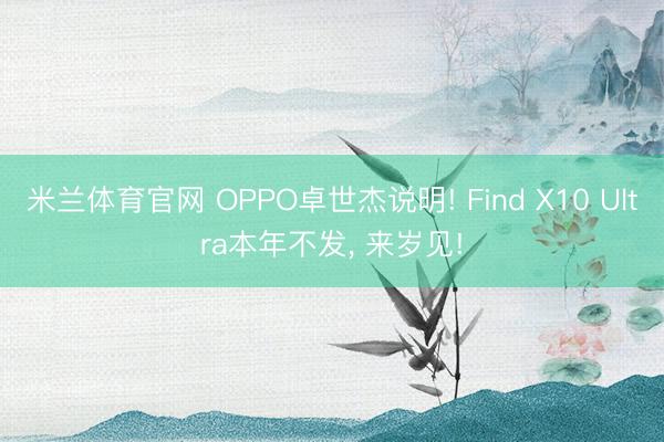 米兰体育官网 OPPO卓世杰说明! Find X10 Ultra本年不发, 来岁见!