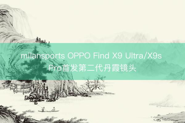milansports OPPO Find X9 Ultra/X9s Pro首发第二代丹霞镜头