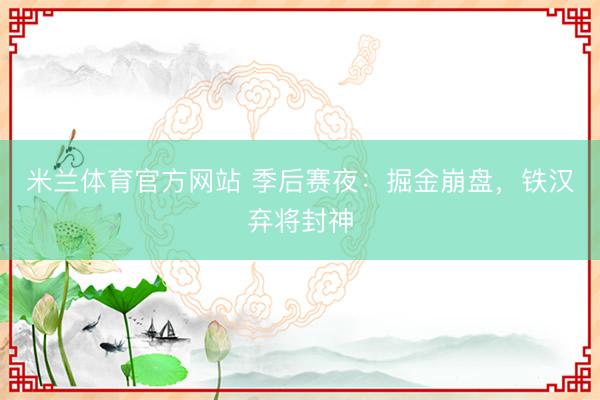 米兰体育官方网站 季后赛夜：掘金崩盘，铁汉弃将封神