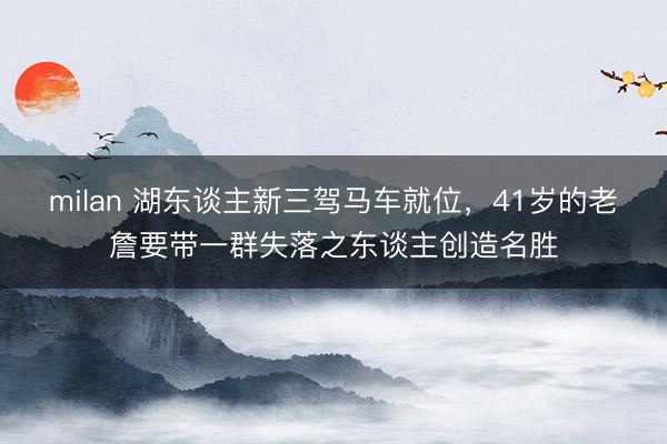 milan 湖东谈主新三驾马车就位，41岁的老詹要带一群失落之东谈主创造名胜
