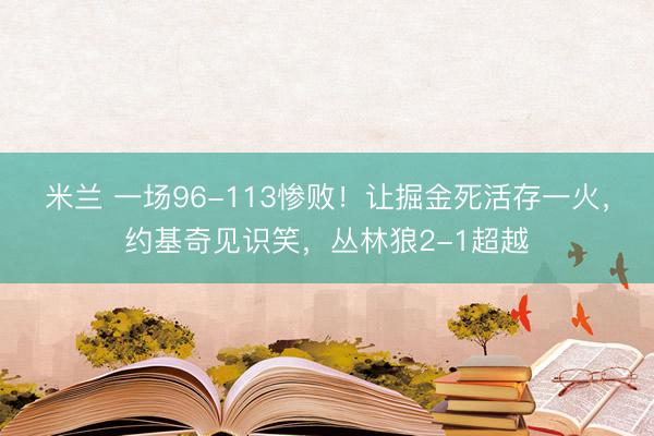 米兰 一场96-113惨败！让掘金死活存一火，约基奇见识笑，丛林狼2-1超越