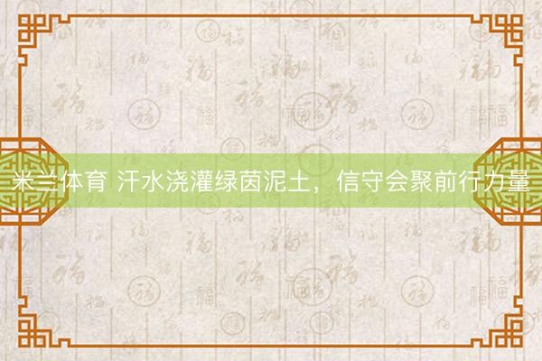 米兰体育 汗水浇灌绿茵泥土，信守会聚前行力量